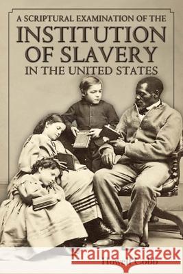 A Scriptural Examination of the Institute of Slavery in the United States: With Its Objects and Purposes Howell Cobb 9780692301029