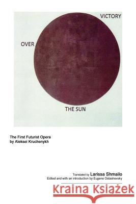 Victory Over the Sun Aleksei Kruchenykh Eugene Ostashevsky Larissa Shmailo 9780692302316