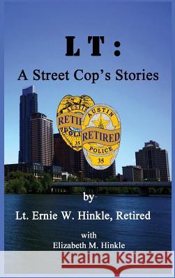 LT: A Street Cop's Stories Ernie W. Hinkle Elizabeth M. Hinkle 9780692302781 Hinkle Publishing, L.L.C.