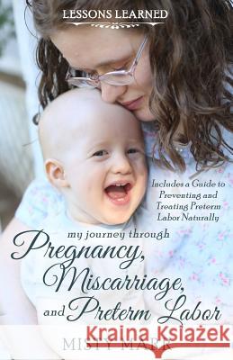 Lessons Learned: My Journey through Pregnancy, Miscarriage, and Preterm Labor Marr, Misty 9780692302811