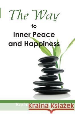 The Way to Inner Peace and Happiness Katherine Helman 9780692305188 Katherine Helman