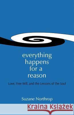 Everything Happens For A Reason: Love, Free Will, And The Lessons Of The Soul Northrop, Suzane 9780692305485 Suzane Northrop