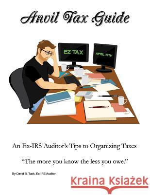 Anvil Tax Guide: An Ex-IRS Auditor's Tips to Organizing Taxes David B. Tuck 9780692305829 Anviltax