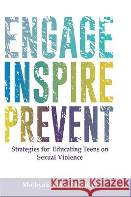 Engage. Inspire. Prevent.: Strategies for Educating Teens on Sexual Violence Mothyna M. James-Brightful 9780692305836 Sistertrust