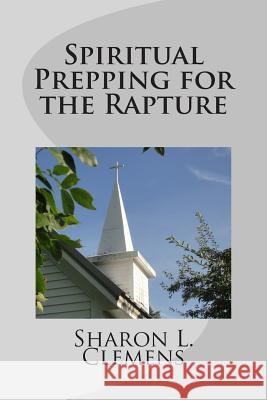 Spiritual Prepping for the Rapture Sharon L. Clemens 9780692306031 Farm Grove Publishing