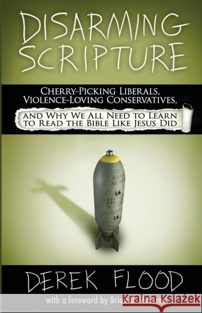 Disarming Scripture: Cherry-Picking Liberals, Violence-Loving Conservatives, and Why We All Need to Learn to Read the Bible Like Jesus Did Flood, Derek 9780692307267