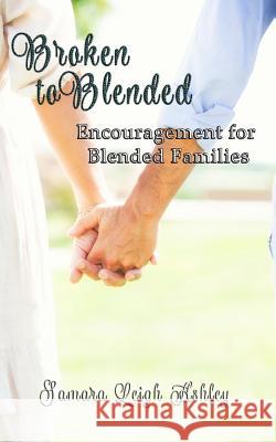 Broken To Blended: Encouragement For Blended Families Ashley, Samara Leigh 9780692307502 Ashley Home Publishing