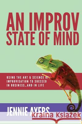 An Improv State of Mind: Using the Art and Science of Improvisation to Succeed at Work...and at Life Jennie Ayers 9780692308226 Boldreads, a Division of Boldwork