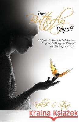 The Butterfly Payoff: A Woman's Guide to Defining Her Purpose, Fulfilling Her Dreams, and Getting Paid for It! Kellie R. Stone Jan Deelstra Lisa Marie Rosati 9780692308882 Lifelink Publishing