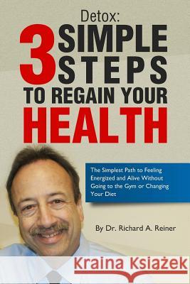 Detox: 3 Simple Steps to Regain Your Health Dr Richard a. Reiner 9780692309698 Reiner Chiropractic & Wellness Center