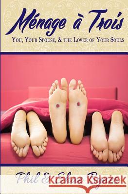 Ménage à Trois: You, Your Spouse, and the Lover of Your Souls Bynes, Phil 9780692309759