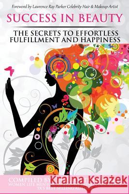 Success in Beauty: The Secrets to Effortless Fulfillment and Happiness Lisa Marie Rosati Anita Sechesky Charlotte Howard 9780692310830