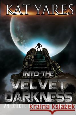 Into the Velvet Darkness: An Eclectic Collection of Shorts Kat Yares 9780692311141 Dirt Road Publications