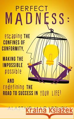 Perfect Madness: Escaping The Confines Of Conformity, Making The Impossible Possible And Redefining The Road To Success In Your Life! Macartney, Alastair 9780692311165 Perfect Madness Publishing