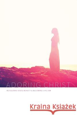 Adoring Christ: Beholding God's Beauty and Becoming Like Him Kori D 9780692314777