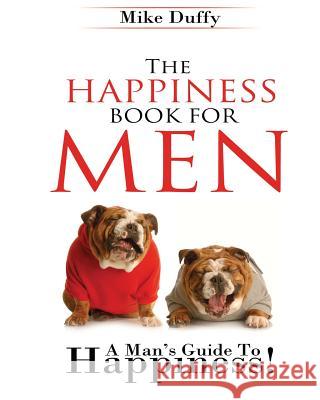 The Happiness Book For Men: A Man's Guide To Happiness Duffy, Mike 9780692315378 Happiness Publishing, LLC.