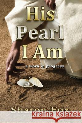 His Pearl I Am: ...a work in progress Fox, Sharon D. 9780692315965 Sharon Fox