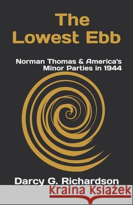 The Lowest Ebb: Norman Thomas & America's Minor Parties in 1944 Darcy G. Richardson 9780692316801 Sevierville Publishing