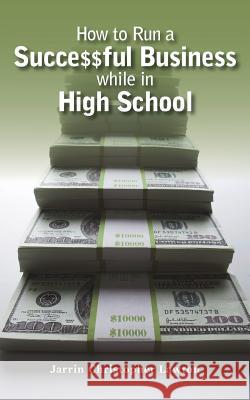 How to Run a Successful Business while in High School Lawton, Jarrin Christopher 9780692319291 Jarrin Christopher Lawton