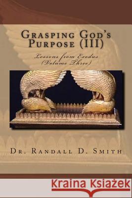 Grasping God's Purpose (III): Lessons in Exodus Dr Randall D. Smith 9780692319895 Gcbi Publications