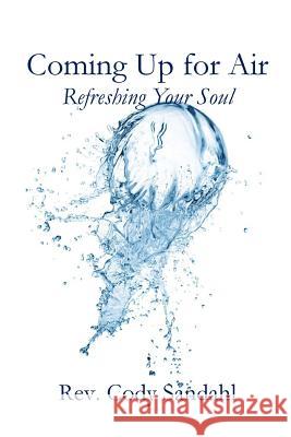 Coming Up for Air: Refreshing Your Soul Cody Sandahl 9780692320631