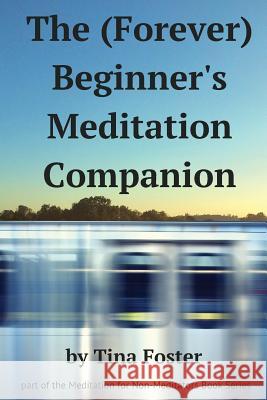 The (Forever) Beginner's Meditation Companion Tina Foster Shiwani Shrivastava 9780692320976 Meditation for Non-Meditators Book Series