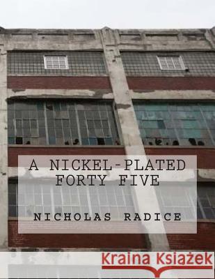 A Nickel-Plated Forty Five Nicholas Radice 9780692321638 Butterfly Studios Inc.