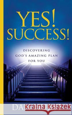 Yes! Success!: Discovering God's Amazing Plan For You Hurst, Dan 9780692323144