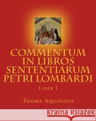 Commentum in Libros Sententiarum Petri Lombardi: Liber I St Thoma Aquinatis 9780692323212 Mediatrix Press