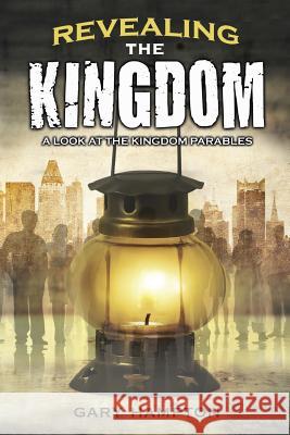 Revealing the Kingdom: A Look at the Kingdom Parables Gary Hampton 9780692323854 Springridge Publishing