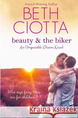 Beauty & the Biker (Impossible Dream Book 1) Beth Ciotta 9780692324042 BC Ink