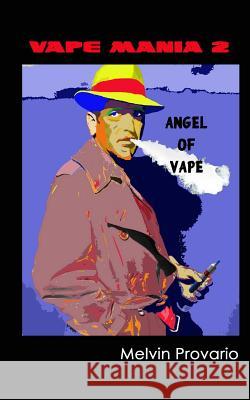 Angel of Vape: Vape Mania 2 Melvin Provario 9780692325926 Vaporacle