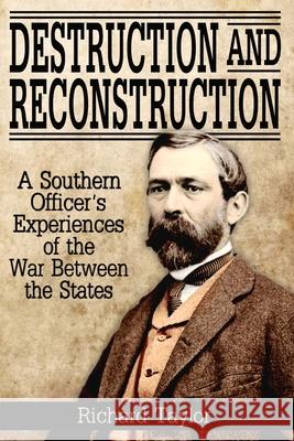 Destruction and Reconstruction: Personal Experiences of the Late War Richard Taylor 9780692326787 Confederate Reprint Company