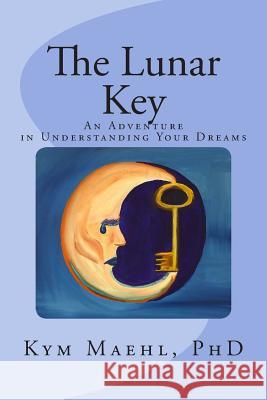 The Lunar Key: An Adventure in Understanding Your Dreams Kym Maeh 9780692327432 Kym Maehl