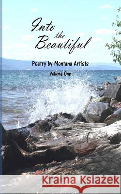 Into the Beautiful: Poetry by Montana Artists S. E. Thoma S. E. Thoma 9780692329542 Dramatic Pen Press, LLC