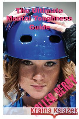 The Ultimate Mental Toughness Guide: Roller Derby Naomi Sweetart Weitz Skyler Weitz 9780692330463 Naomi Weitz