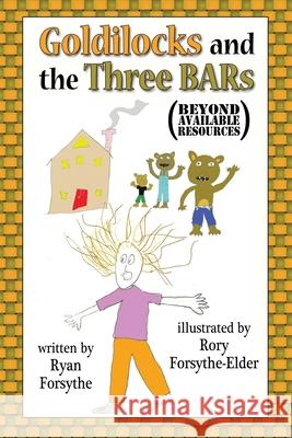 Goldilocks and the Three BARs (Beyond Available Resources) Ryan Forsythe, Rory Forsythe-Elder 9780692330609