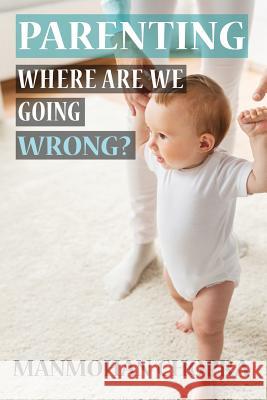 Parenting - Where Are We Going Wrong? Manmohan Chopra 9780692330937