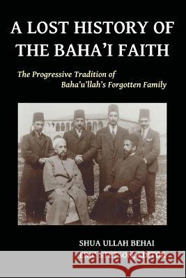A Lost History of the Baha'i Faith: The Progressive Tradition of Baha'u'llah's Forgotten Family Shua Ullah Behai Eric Stetson 9780692331354 Vox Humri Media