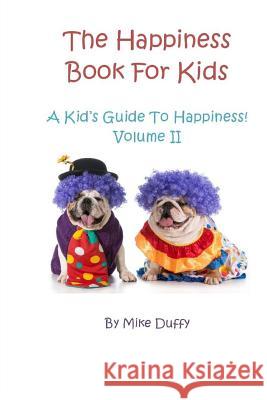 The Happiness Book For Kids Volume II: A Kid's Guide To Happiness Duffy, Mike 9780692331842 Happiness Publishing, LLC.