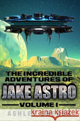 The Incredible Adventures of Jake Astro Volume I Ashley Sherer 9780692331910