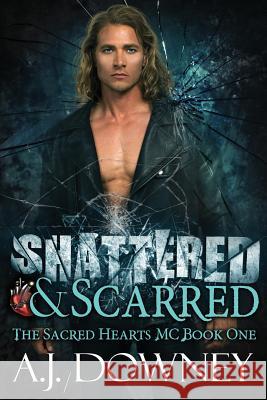 Shattered & Scarred: The Sacred Hearts MC Book I A. J. Downey 9780692333884 Second Circle Press