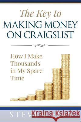The Key to Making Money on Craigslist: How I Make Thousands in My Spare Time Steven Fies 9780692335468 Steven Fies
