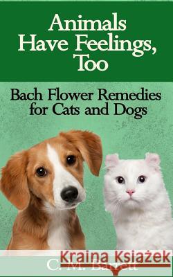 Animals Have Feelings, Too: Bach Flower Remedies for Cats and Dogs C. M. Barrett 9780692337929 Rainbow Dragon Press