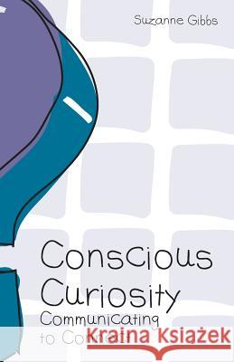 Conscious Curiosity: Communicating to Connect Suzanne Gibbs Suzanne Gibbs 9780692340875