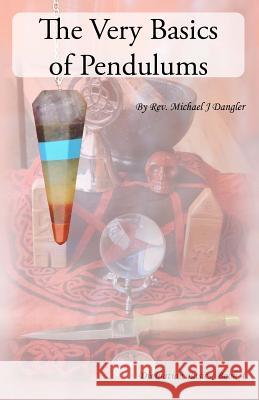 The Very Basics of Pendulums Rev Michael J. Dangler 9780692342145 Garanus Publishing