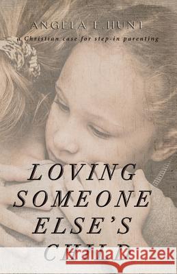 Loving Someone Else's Child: A Christian Case for Step-In Parenting Angela Hunt 9780692342169 Hunthaven Press