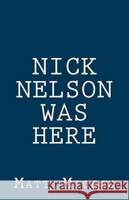 Nick Nelson Was Here Matt Micros 9780692342879 Micropulous Press