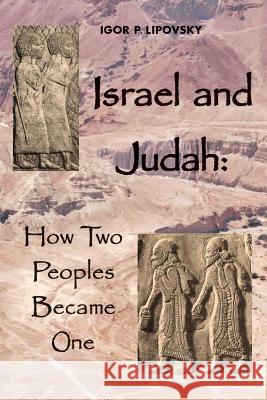 Israel and Judah: How Two Peoples Became One Igor P. Lipovsky 9780692343685 Cambridge Publishing Inc.