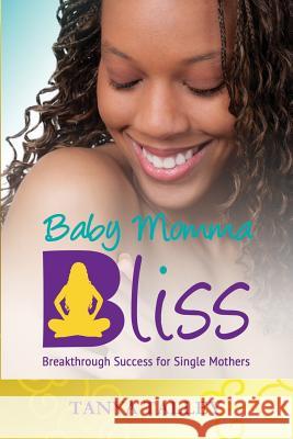 Baby Momma Bliss: Breakthrough Success for Single Mothers Tanya Talley 9780692344293